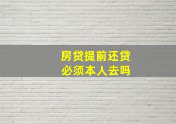 房贷提前还贷 必须本人去吗